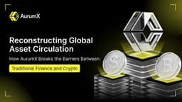 Reconstruction of Global Asset Circulation: AurumX Breaks Barriers Between Traditional Finance and Crypto