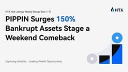 HTX Hot Listings Weekly Recap (Dec 1-7): PIPPIN Surges 150% and "Bankrupt" Assets Stage a Weekend Comeback